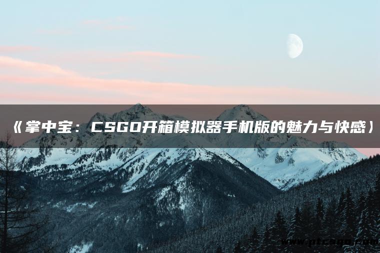 《掌中宝：CSGO开箱模拟器手机版的魅力与快感》