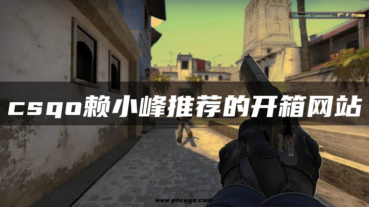 csgo赖小峰推荐的开箱网站