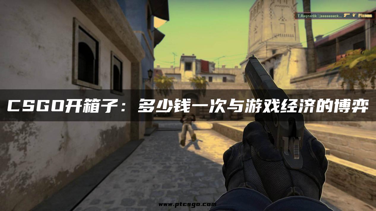 CSGO开箱子：多少钱一次与游戏经济的博弈