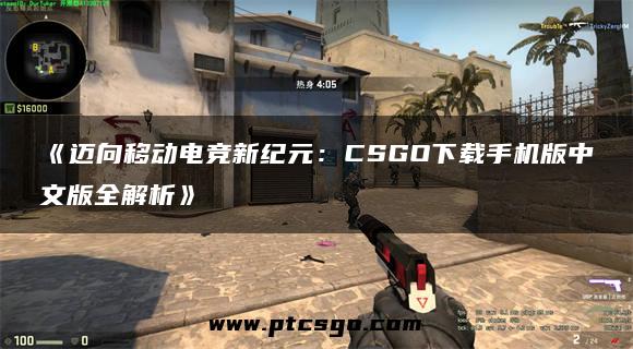 《迈向移动电竞新纪元：CSGO下载手机版中文版全解析》