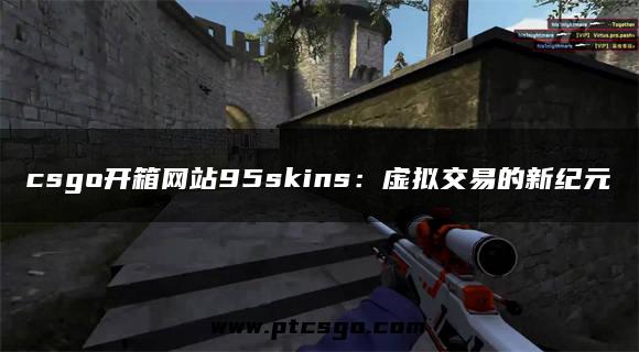 csgo开箱网站95skins：虚拟交易的新纪元