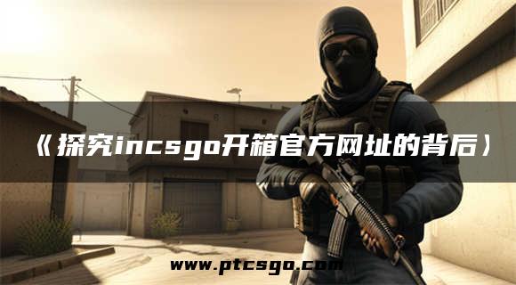 《探究incsgo开箱官方网址的背后》