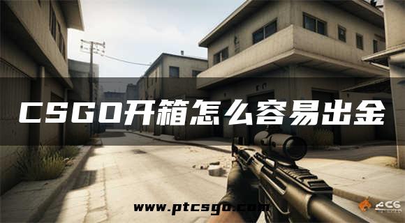 CSGO开箱怎么容易出金