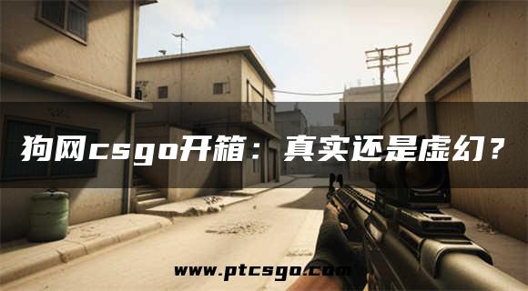 狗网csgo开箱：真实还是虚幻？