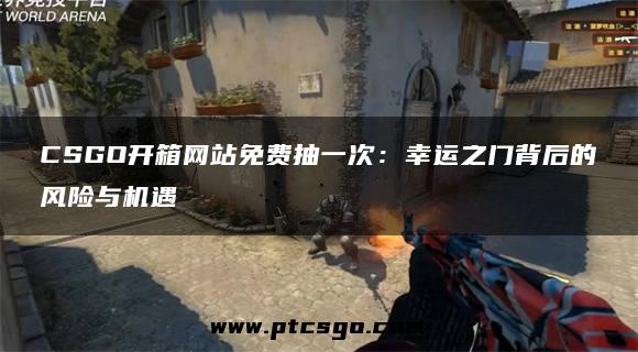 CSGO开箱网站免费抽一次：幸运之门背后的风险与机遇