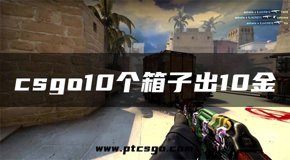 csgo10个箱子出10金