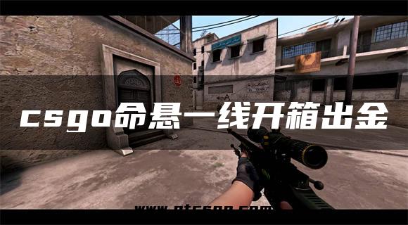 csgo命悬一线开箱出金