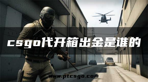 csgo代开箱出金是谁的