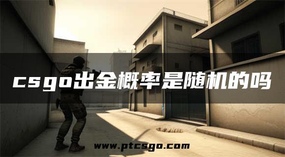 csgo出金概率是随机的吗