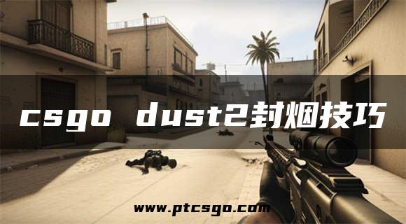 csgo dust2封烟技巧