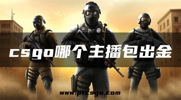 csgo哪个主播包出金