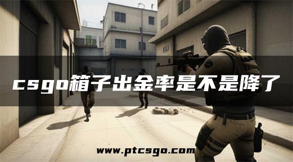 csgo箱子出金率是不是降了