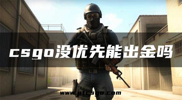 csgo没优先能出金吗