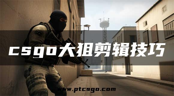 csgo大狙剪辑技巧