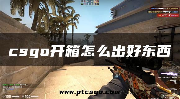 csgo开箱怎么出好东西