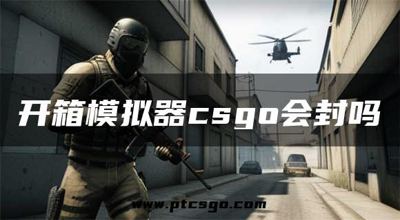 开箱模拟器csgo会封吗
