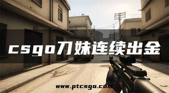 csgo刀妹连续出金