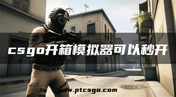 csgo开箱模拟器可以秒开