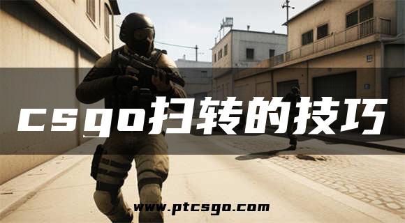 csgo扫转的技巧