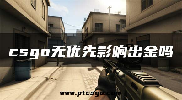 csgo无优先影响出金吗