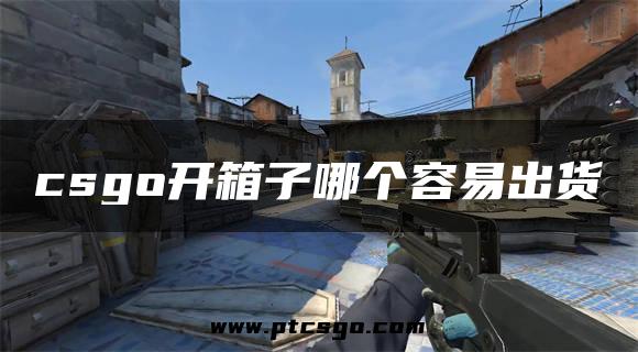 csgo开箱子哪个容易出货