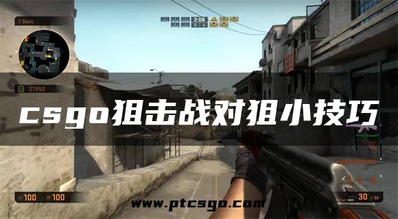 csgo狙击战对狙小技巧