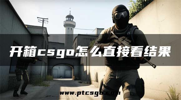 开箱csgo怎么直接看结果