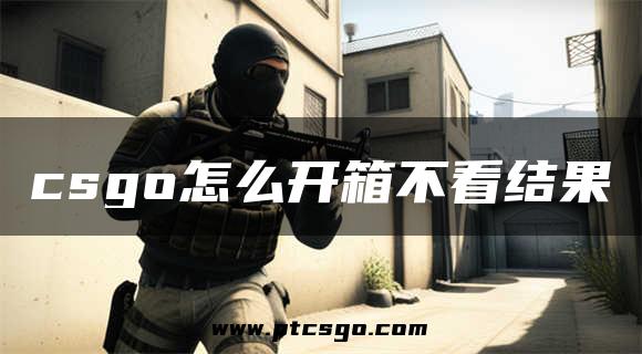 csgo怎么开箱不看结果