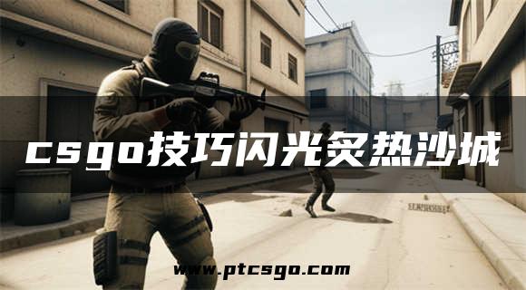 csgo技巧闪光炙热沙城