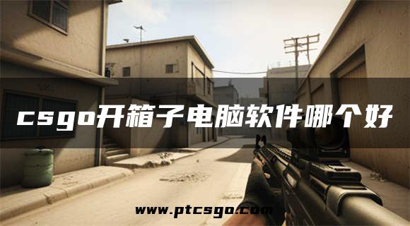 csgo开箱子电脑软件哪个好