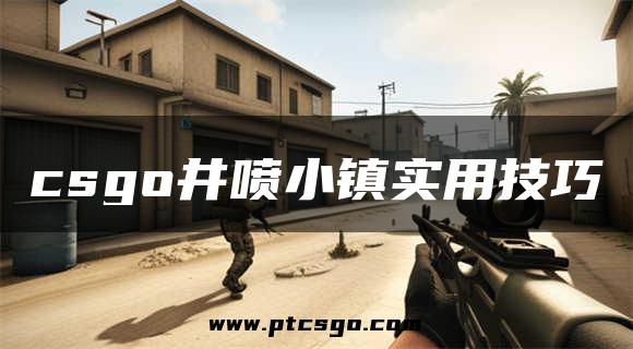 csgo井喷小镇实用技巧