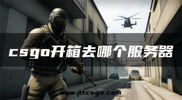 csgo开箱去哪个服务器