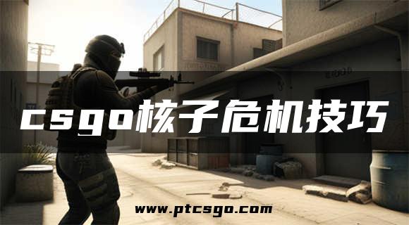 csgo核子危机技巧