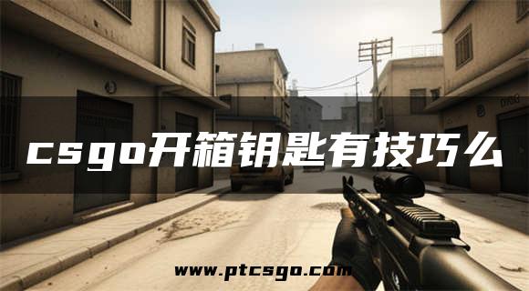 csgo开箱钥匙有技巧么