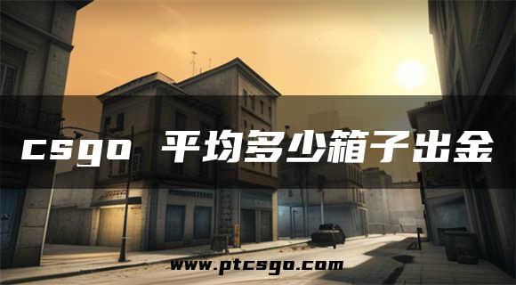 csgo 平均多少箱子出金