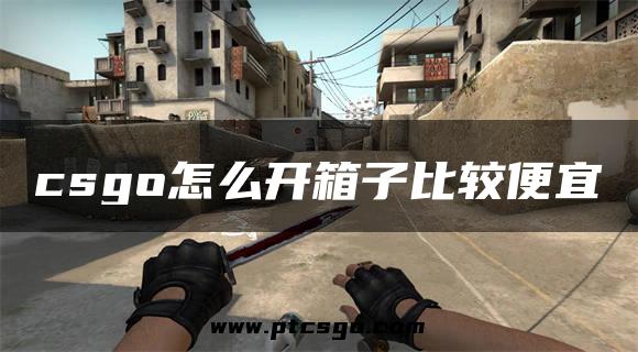 csgo怎么开箱子比较便宜