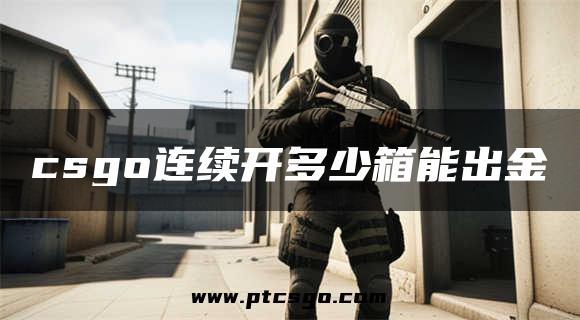 csgo连续开多少箱能出金