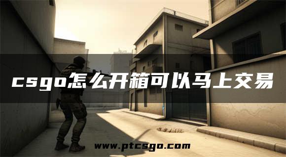 csgo怎么开箱可以马上交易