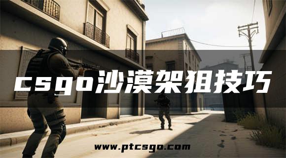 csgo沙漠架狙技巧