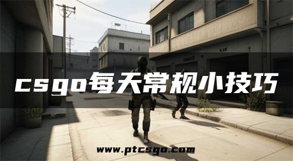 csgo每天常规小技巧