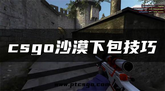 csgo沙漠下包技巧