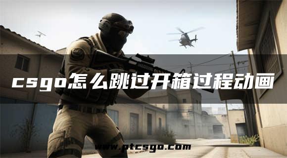 csgo怎么跳过开箱过程动画