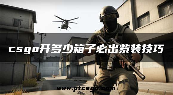 csgo开多少箱子必出紫装技巧
