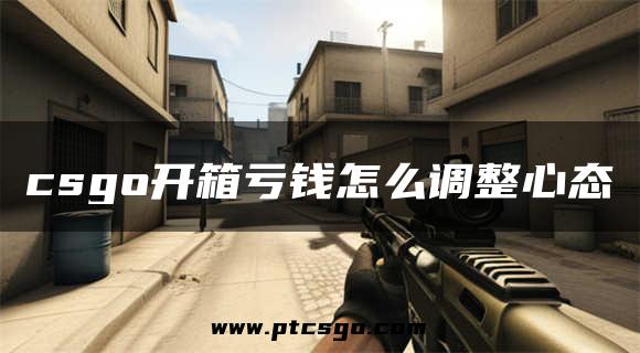 csgo开箱亏钱怎么调整心态