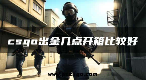 csgo出金几点开箱比较好