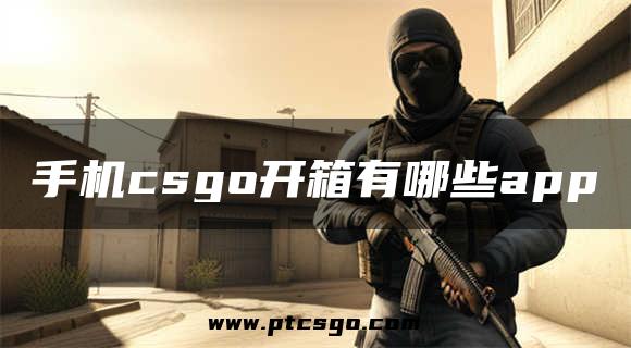 手机csgo开箱有哪些app
