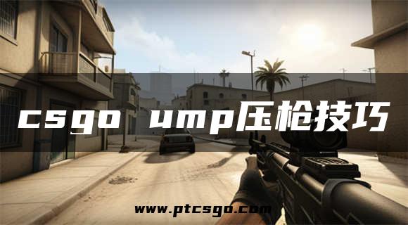 csgo ump压枪技巧