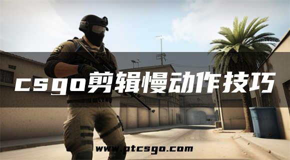 csgo剪辑慢动作技巧