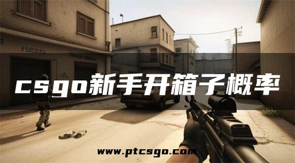 csgo新手开箱子概率