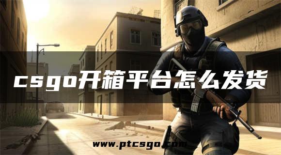 csgo开箱平台怎么发货